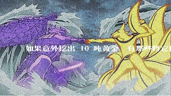 如果意外挖出 10 吨黄金，有那些将它们洗白、正常使用的方法？