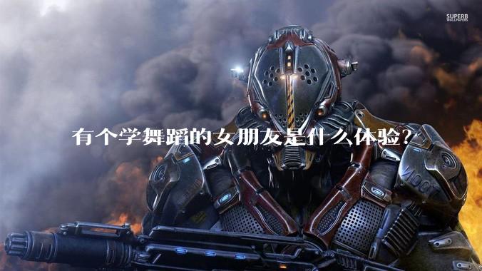 有个学舞蹈的女朋友是什么体验？