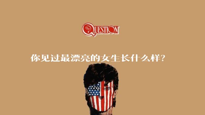 你见过最漂亮的女生长什么样？