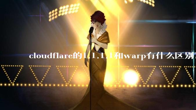 cloudflare的1.1.1.1和warp有什么区别？