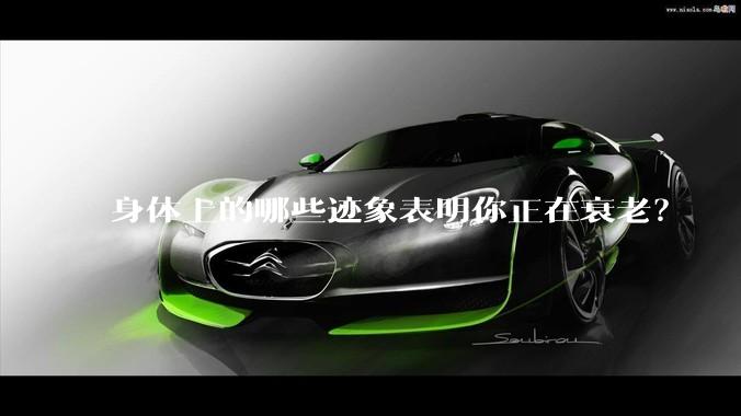 身体上的哪些迹象表明你正在衰老？
