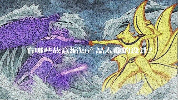有哪些故意缩短产品寿命的设计？