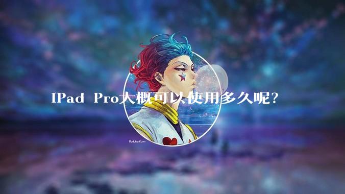 iPad Pro大概可以使用多久呢？
