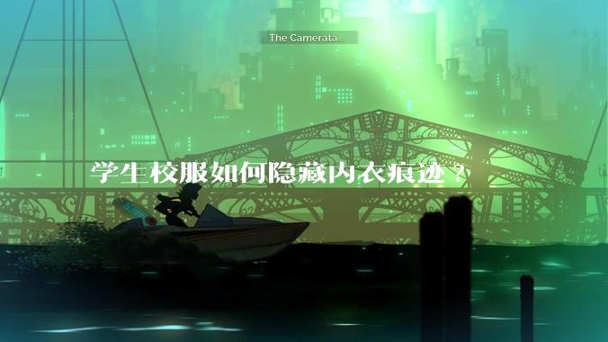 学生校服如何隐藏内衣痕迹?