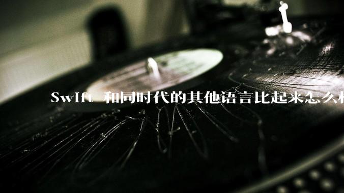 Swift 和同时代的其他语言比起来怎么样？