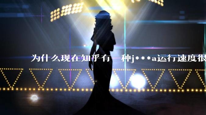 为什么现在知乎有一种j***a运行速度很慢，很吃***的论调？
